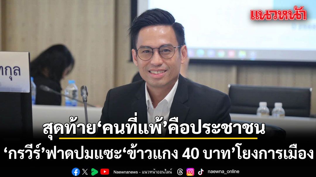 ‘กรวีร์’ ฟาดเดือดปมแซะ ‘ข้าวแกง 40 บาท’  โยงการเมือง สุดท้าย คนที่แพ้ คือประชาชน