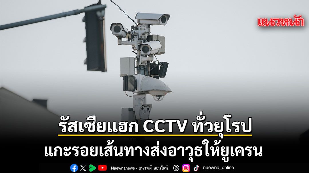 รัสเซียแฮก CCTV ทั่วยุโรป แกะรอยเส้นทางส่งอาวุธให้ยูเครน
