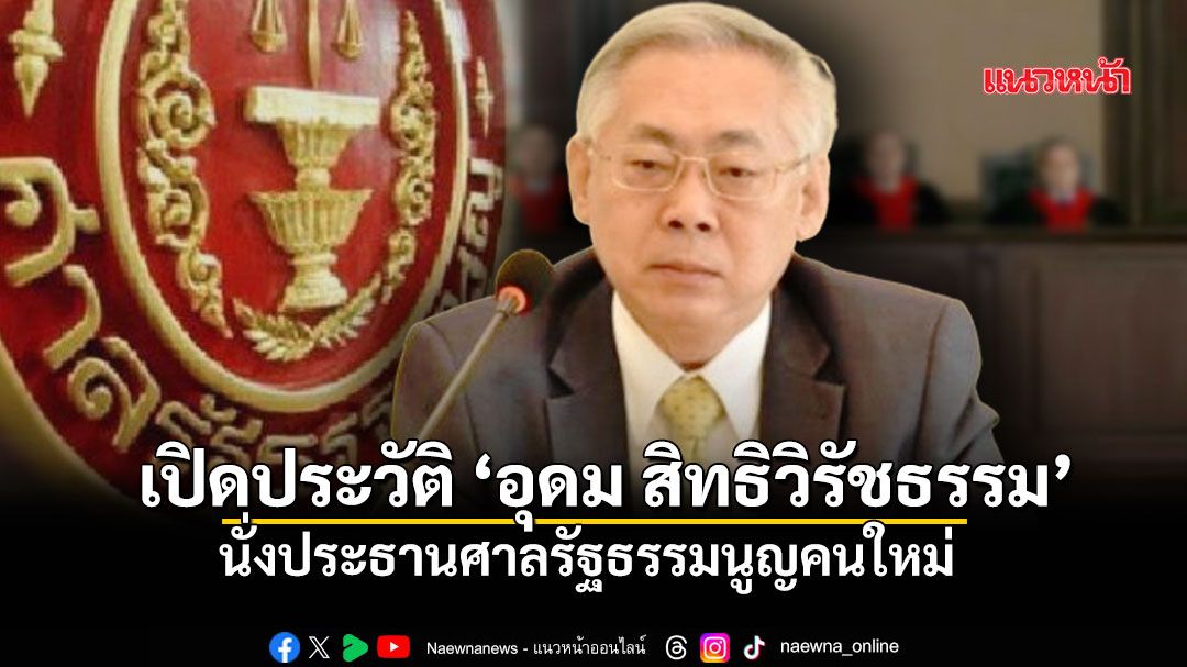 เปิดประวัติ อุดม สิทธิวิรัชธรรม นั่งประธานศาลรัฐธรรมนูญคนใหม่