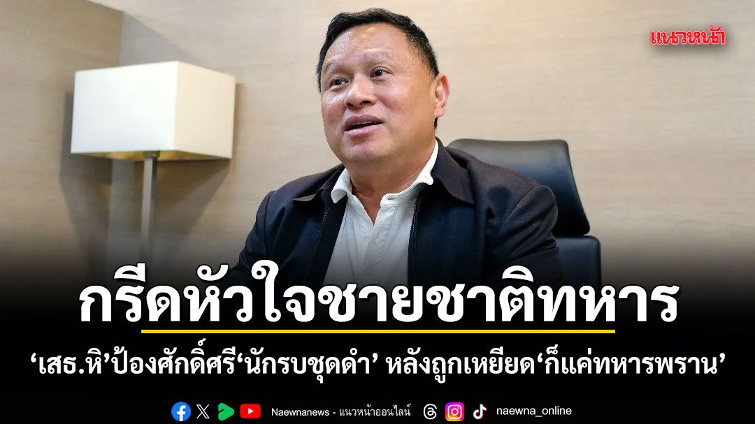 กรีดหัวใจชายชาติทหาร! เสธ.หิ ป้องศักดิ์ศรีนักรบชุดดำ หลังถูกเหยียด ก็แค่ทหารพราน
