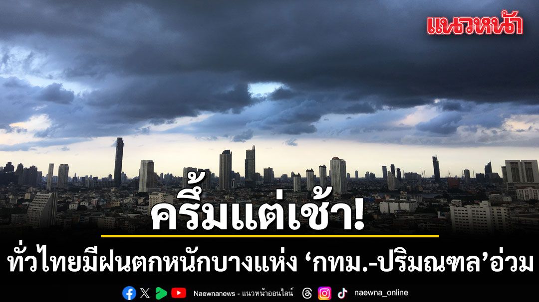 ครึ้มแต่เช้า! ทั่วไทยมีฝนตกหนักบางแห่ง  กทม.-ปริมณฑลอ่วม 60% ของพื้นที่