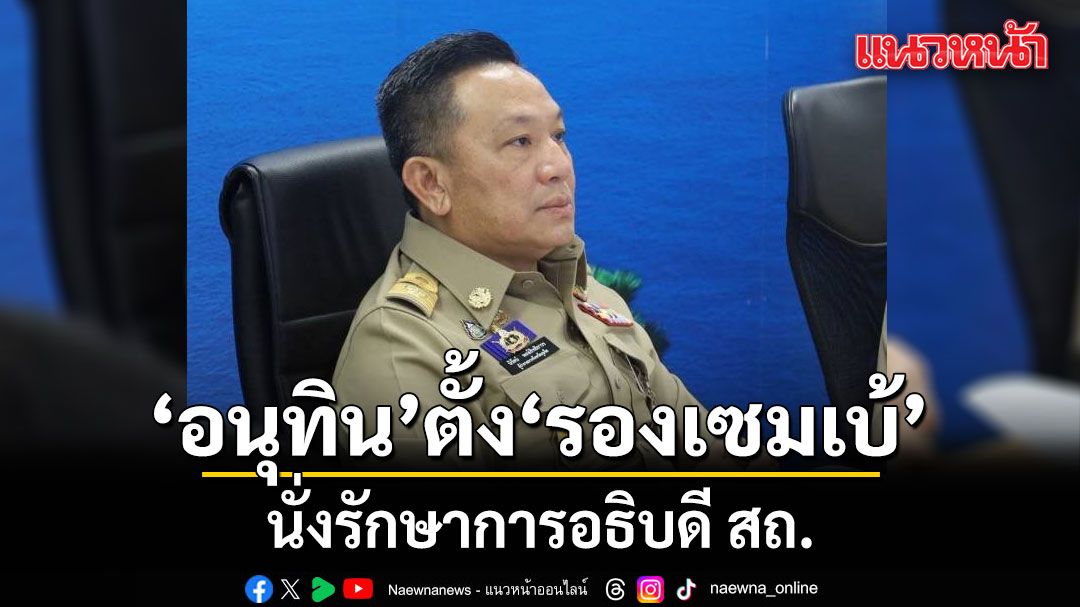 อนุทิน ตั้ง 'รองเซมเบ้' รักษาการอธิบดี สถ.
