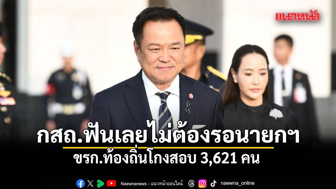 อนุทิน ลั่น กสถ. ฟันขรก.ท้องถิ่นโกงสอบ 3,621 คน ได้เลยไม่ต้องรอ นายกฯ นั่งหัวโต๊ะ ก.กลาง