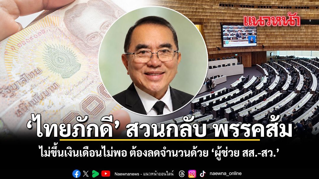 ไทยภักดี สวนกลับ พรรคส้ม ไม่ขึ้นเงินเดือนไม่พอ ต้องลดจำนวนด้วย ‘ผู้ช่วย สส.-สว.’