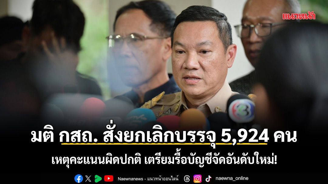 มติ กสถ. สั่งยกเลิกบรรจุ 5,924 คน เหตุคะแนนผิดปกติ เตรียมรื้อบัญชีจัดอันดับใหม่!