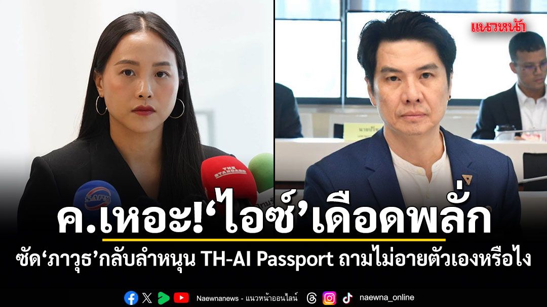 ค.เหอะ! ไอซ์ เดือดพลั่ก ซัด ภาวุธ กลับลำหนุน TH-AI Passport ถามไม่อายตัวเองหรือไง โดนคดีแล้วลืมอดีต