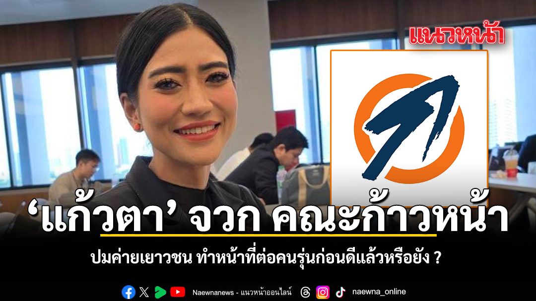 แก้วตา จวก คณะก้าวหน้า ปมค่ายเยาวชน ทำหน้าที่ต่อคนรุ่นก่อนดีแล้วหรือยัง