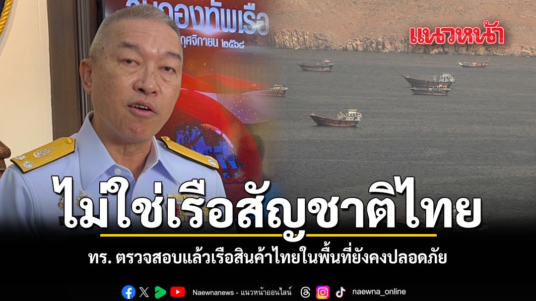 ไม่ใช่เรือสัญชาติไทย ทร. ตรวจสอบแล้วเรือสินค้าไทยในพื้นที่ยังคงปลอดภัย