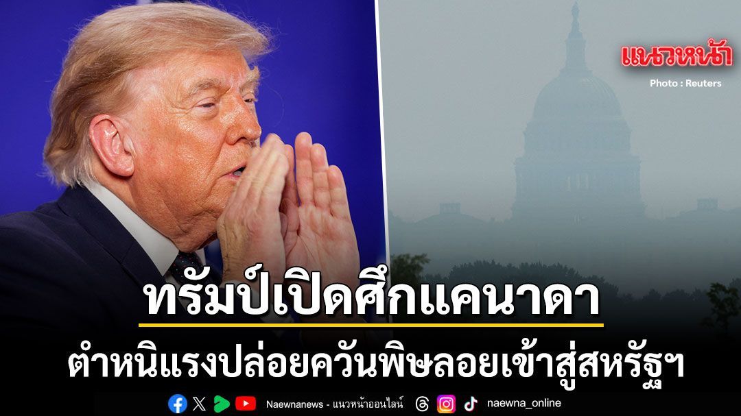 ทรัมป์เดือด ซัดแคนาดาปล่อยควันพิษลอยเข้าสู่สหรัฐฯ ขู่ใช้มาตรการภาษีจัดการอย่างหนัก