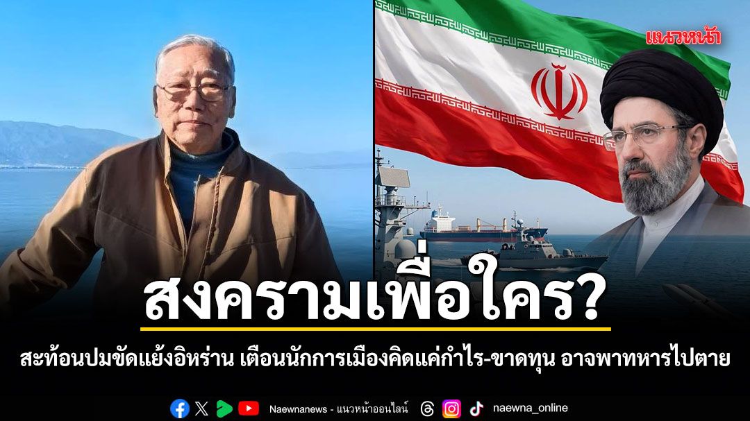 สงครามเพื่อใคร? นันทิวัฒน์ สะท้อนมุมมองปมขัดแย้งอิหร่าน เตือนนักการเมืองคิดแค่กำไร-ขาดทุน อาจพาทหารไปตาย