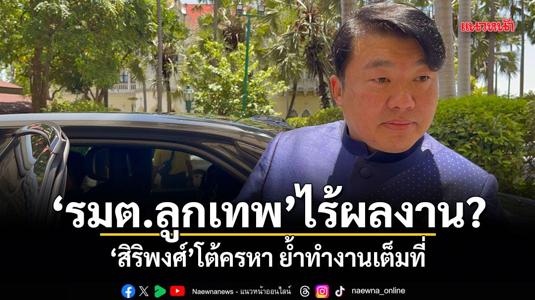 รมต.ลูกเทพไร้ผลงาน? สิริพงศ์ โต้ครหา ย้ำทำงานเต็มที่ ย้อนคนที่ไม่มีผลงาน ก็มีทุกรัฐบาล