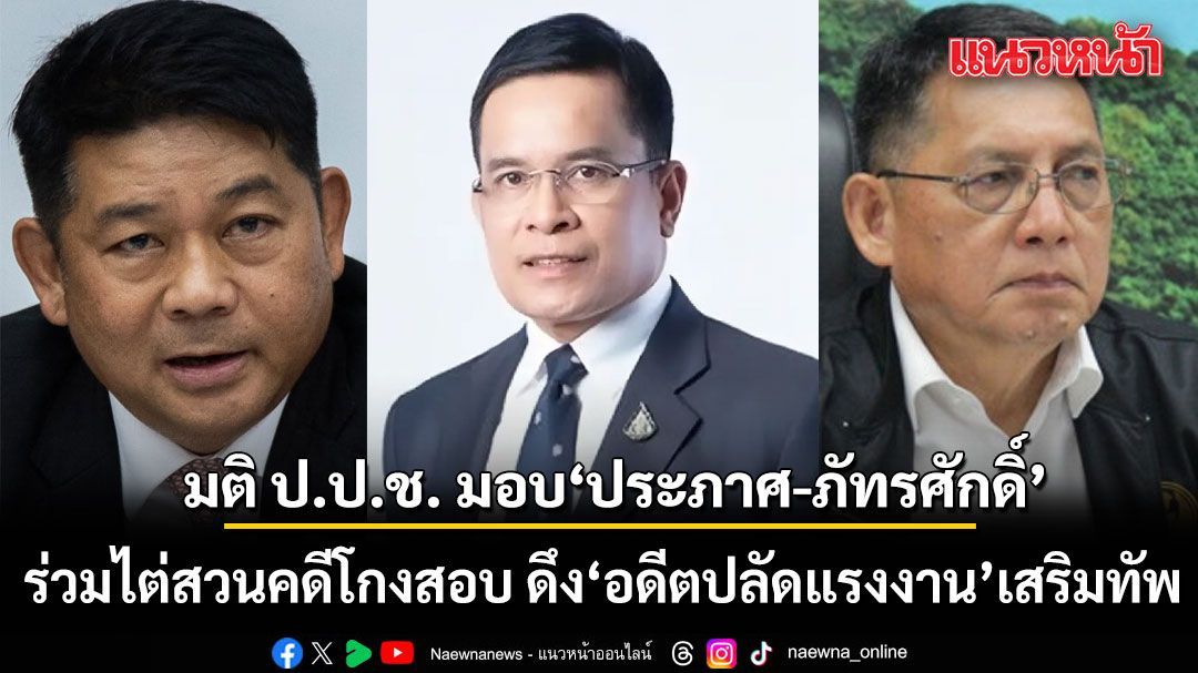 มติ ป.ป.ช. มอบ'ประภาศ-ภัทรศักดิ์' 2 กรรมการ ร่วมสอบทุจริตโกงสอบท้องถิ่น ดึง อดีตปลัดแรงงาน เสริมทัพ