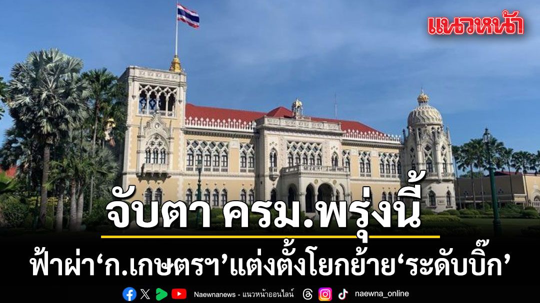 จับตา ครม.พรุ่งนี้! ลุ้นแต่งตั้งโยกย้ายบิ๊กเกษตรฯ