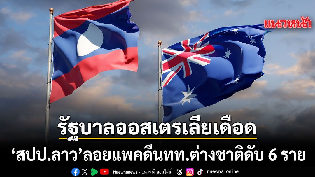 รัฐบาลออสซี่เดือด สปป.ลาวลอยแพคดีนทท.ต่างชาติดับ 6 ราย ออกคำเตือนโหดสะเทือนทั้งประเทศ