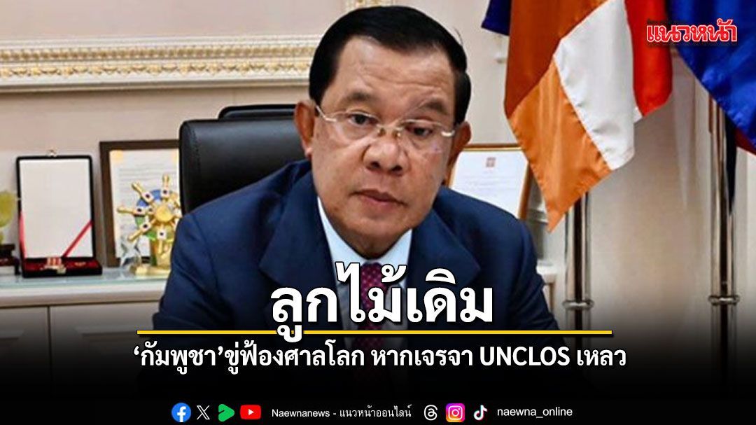 ลูกไม้เดิม กัมพูชา ขู่ฟ้องศาลโลก หากเจรจา UNCLOS เหลว