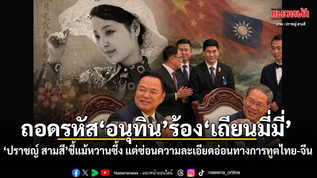 ถอดรหัส นายกฯอนุทิน ร้องเพลงเถียนมี่มี่ ร่วมผู้นำจีน ปราชญ์ สามสี วิเคราะห์ความละเอียดอ่อนการทูตไทย-จีน