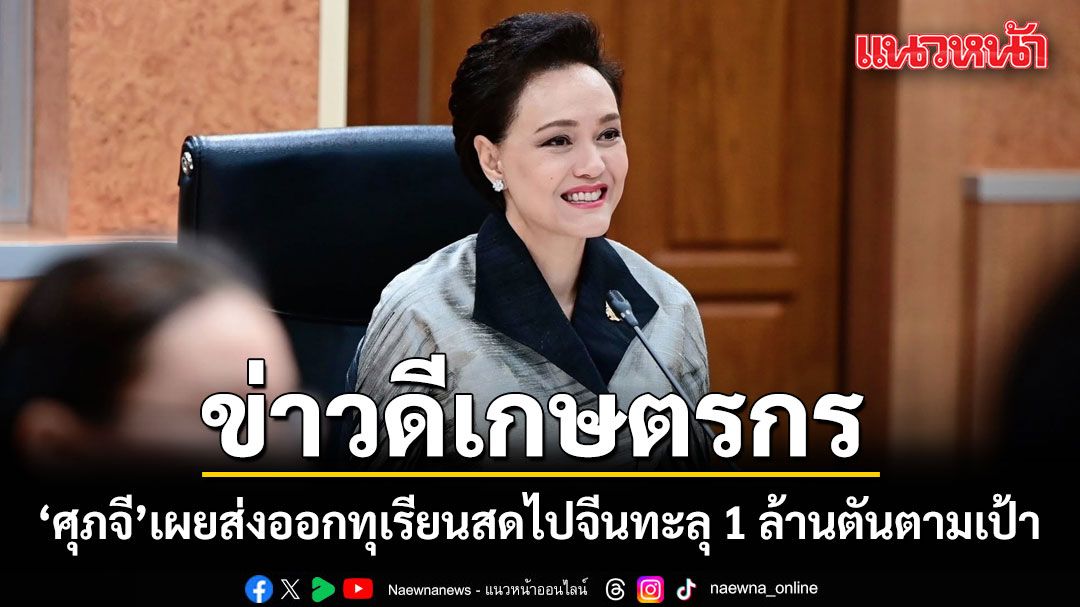 ข่าวดีเกษตรกร! ‘ศุภจี’เผยส่งออกทุเรียนสดไปจีนทะลุ 1 ล้านตัน เร่งลุยต่อทุเรียนใต้-ดันการแปรรูปเพิ่มมูลค่า