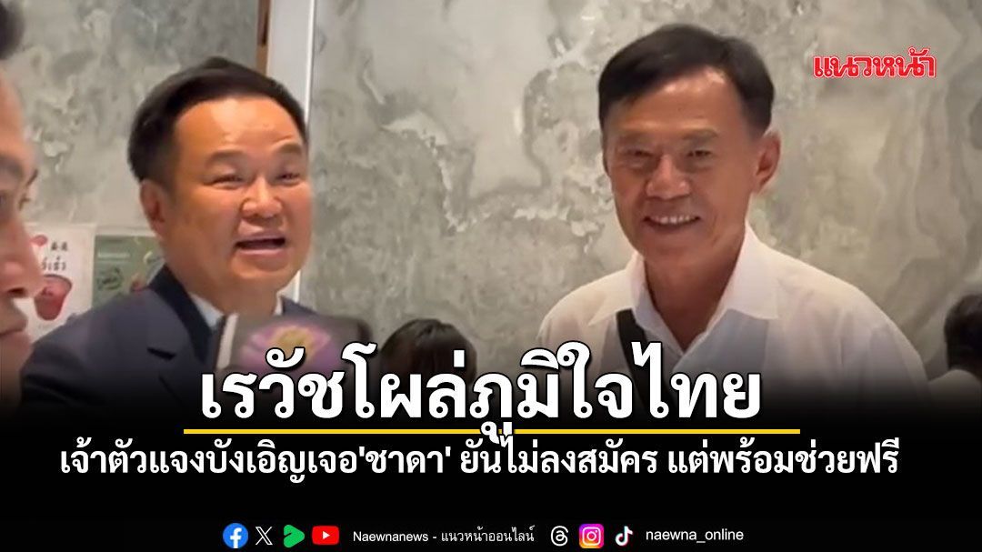 จับตา 'ลุงเรวัช' โผล่ภูมิใจไทย เจ้าตัวแจงบังเอิญเจอ'ชาดา' ยันไม่ลงสมัคร แต่พร้อมช่วยฟรี
