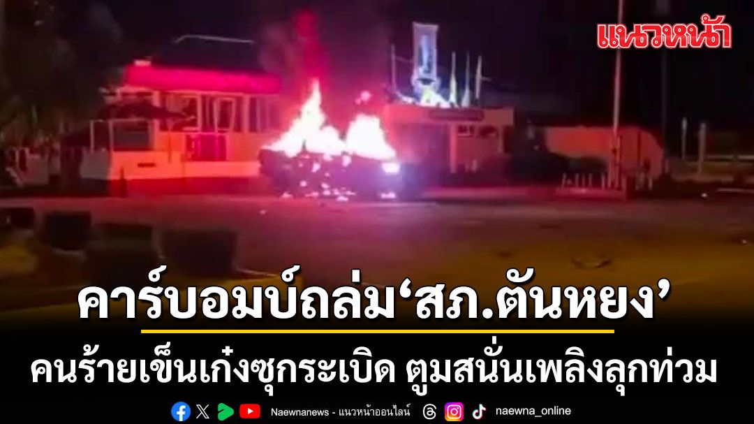 คาร์บอมบ์ถล่ม สภ.ตันหยง(เก่า) คนร้ายเข็นเก๋งซุกระเบิด ตูมสนั่นเพลิงลุกท่วม