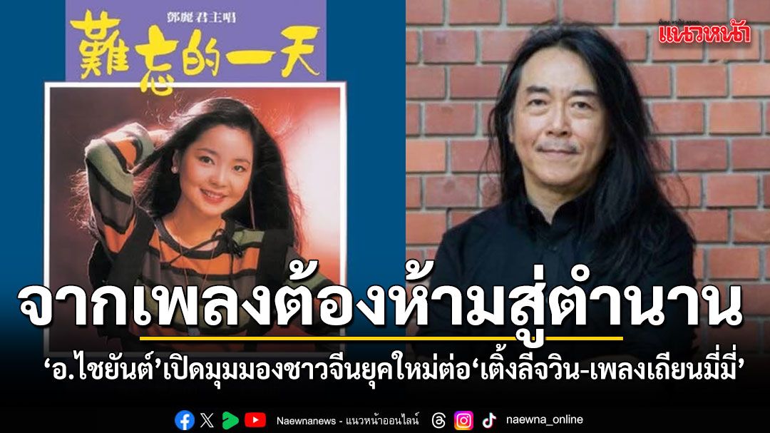 จากเพลงต้องห้ามสู่ตำนาน อ.ไชยันต์ เปิดมุมมองชาวจีนยุคใหม่ต่อ เติ้งลี่จวิน และเพลงเถียนมี่มี่