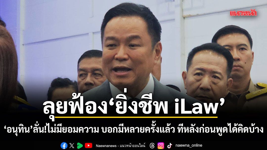อนุทิน เดินหน้าฟ้อง ยิ่งชีพ iLaw ไม่มียอมความ บอกมีหลายครั้งแล้ว ทีหลังก่อนพูดได้คิดบ้าง