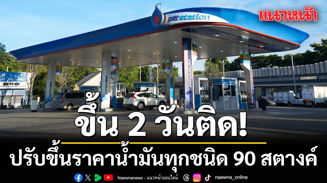 ขึ้น 2 วันติด! ปรับขึ้นราคาน้ำมันทุกชนิด 90 สตางค์ มีผลพรุ่งนี้ตี 5