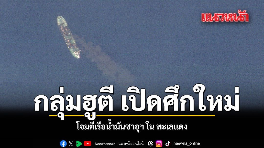 กลุ่มฮูตี เปิดศึกใหม่ โจมตีเรือน้ำมันซาอุฯ ใน ทะเลแดง