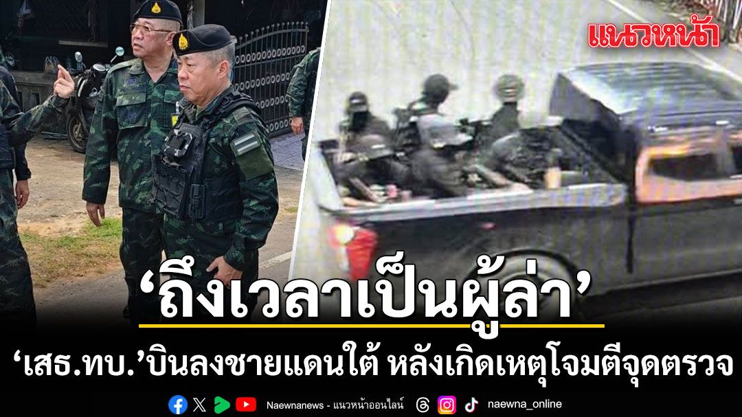 ‘เสธ.ทบ.’ บินด่วนลงชายแดนใต้ หลังเกิดเหตุโจมตีจุดตรวจดับ 5 ลั่น‘ถึงเวลาเป็นผู้ล่า’