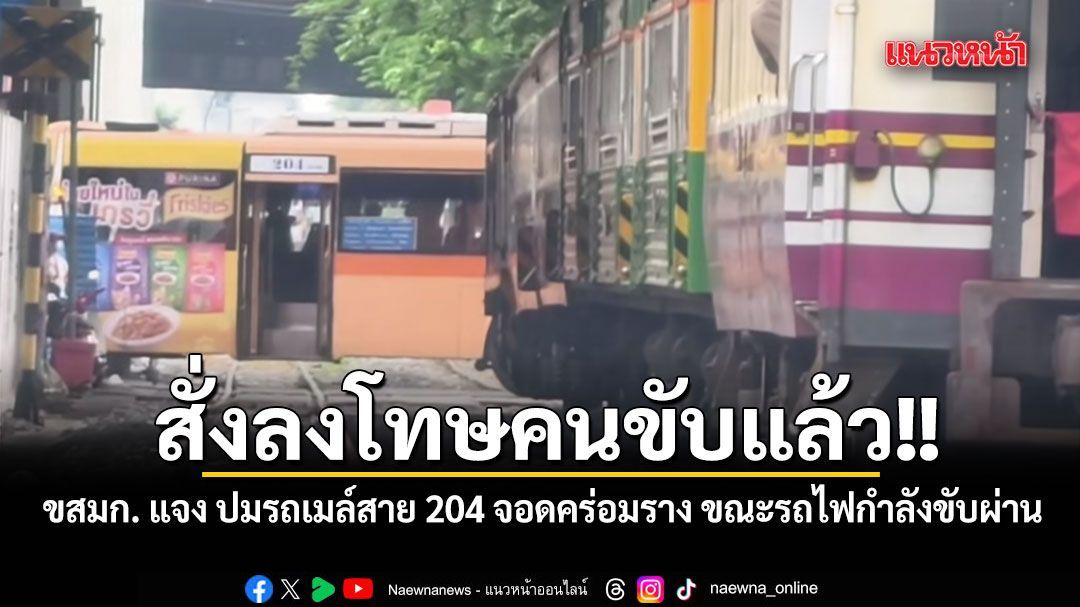 สั่งลงโทษคนขับแล้ว!! ขสมก. แจง ปมรถเมล์สาย 204 จอดคร่อมราง ขณะรถไฟกำลังขับผ่าน