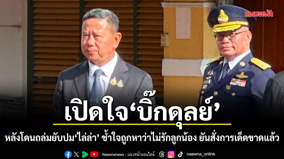 เปิดใจบิ๊กดุลย์ หลังโดนถล่มยับปมไล่ล่า ช้ำใจถูกหาว่าไม่รักลูกน้อง ยันสั่งการเด็ดขาดแล้ว