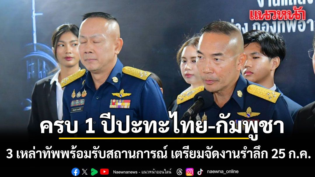 ครบ 1 ปี เหตุปะทะไทย-กัมพูชา 3 เหล่าทัพ พร้อมรับสถานการณ์ เตรียมจัดงานรำลึก 25 ก.ค.