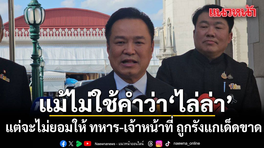 นายกฯลั่น! แม้ไม่ใช้คำว่า ไล่ล่า แต่จะไม่ยอมให้ ทหาร-เจ้าหน้าที่ ถูกรังแกเด็ดขาด