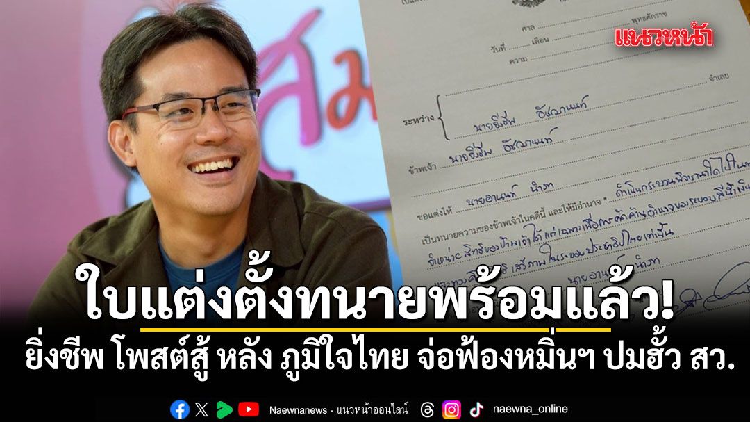 ใบแต่งตั้งทนายพร้อมแล้ว! ยิ่งชีพ โพสต์สู้ หลัง ภูมิใจไทย จ่อฟ้องหมิ่นฯ ปมฮั้ว สว.