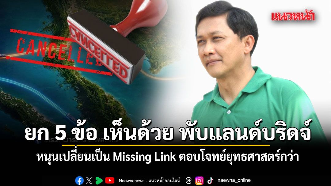 สามารถ ยก 5 เหตุผล เห็นด้วย พับแลนด์บริดจ์ หนุนเปลี่ยนเป็น Missing Link ตอบโจทย์ยุทธศาสตร์กว่า