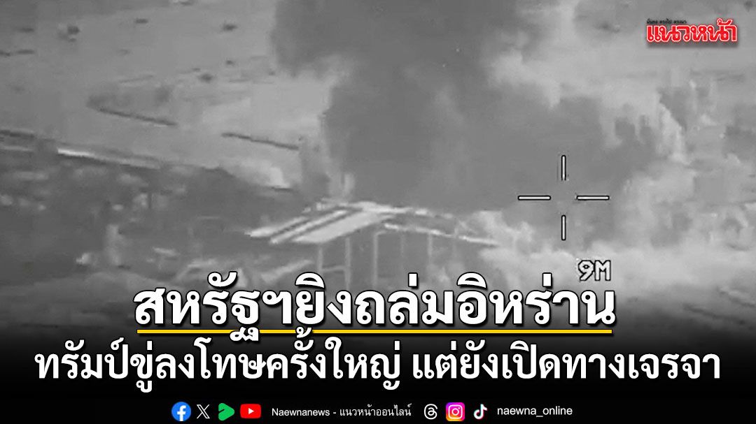 สหรัฐฯยิงถล่มอิหร่าน ทรัมป์ขู่ลงโทษทางทหารครั้งใหญ่ แต่ยังเปิดทางเจรจา