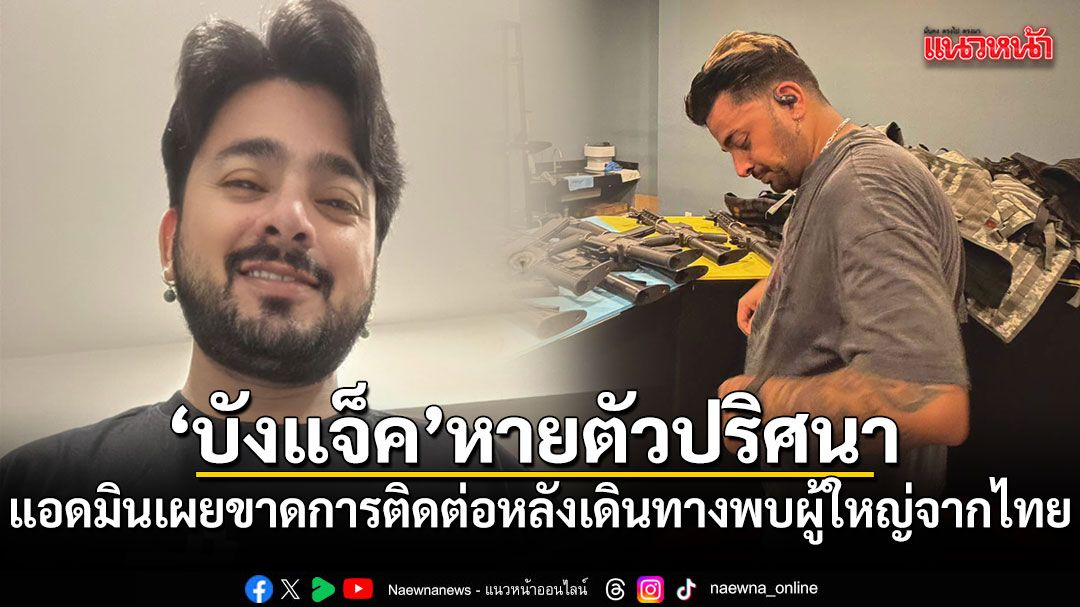 เกิดอะไรขึ้น? แอดมินแจ้ง บังแจ็ค หายตัวปริศนาเกือบ2สัปดาห์ หลังเดินทางพบผู้ใหญ่จากไทย