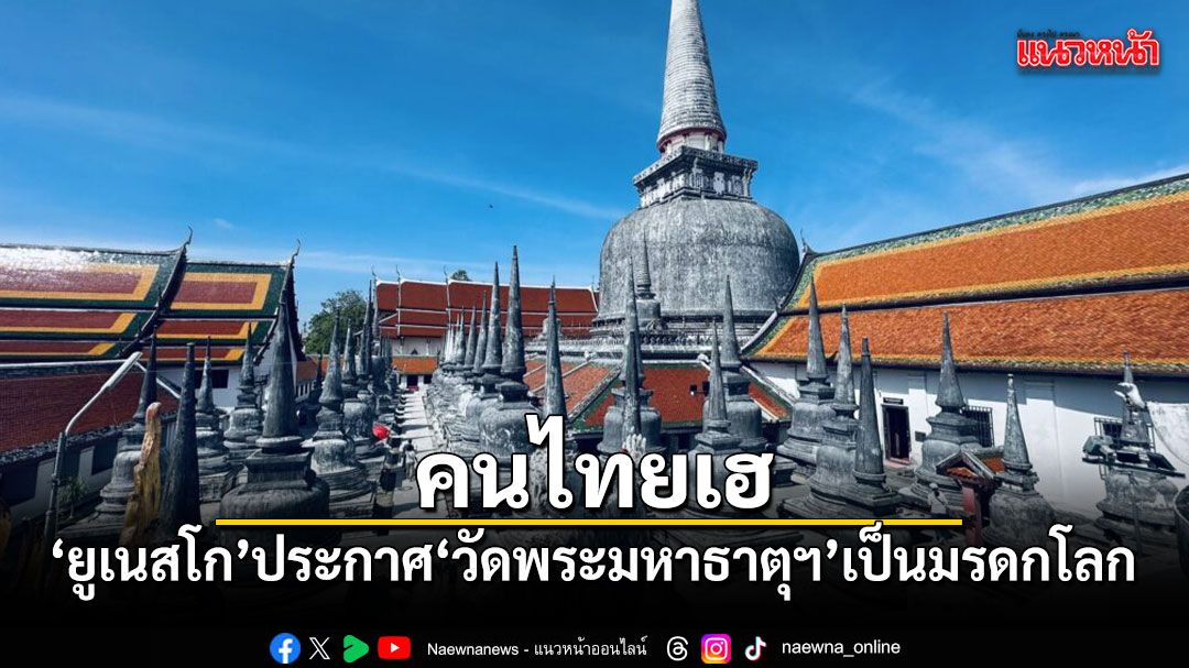 คนไทยเฮ ยูเนสโก ประกาศ วัดพระมหาธาตุฯ เป็นมรดกโลก