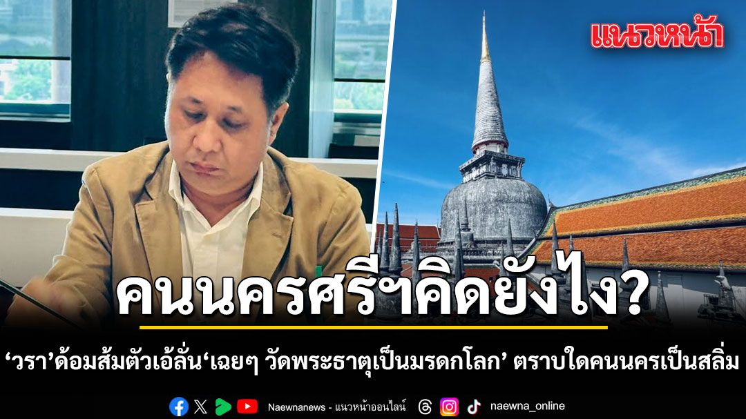 คนนครศรีฯคิดยังไง? ‘วรา’ด้อมส้มตัวเอ้ลั่น ‘เฉยๆ วัดพระธาตุเป็นมรดกโลก‘ ตราบใดคนนครเป็นสลิ่ม
