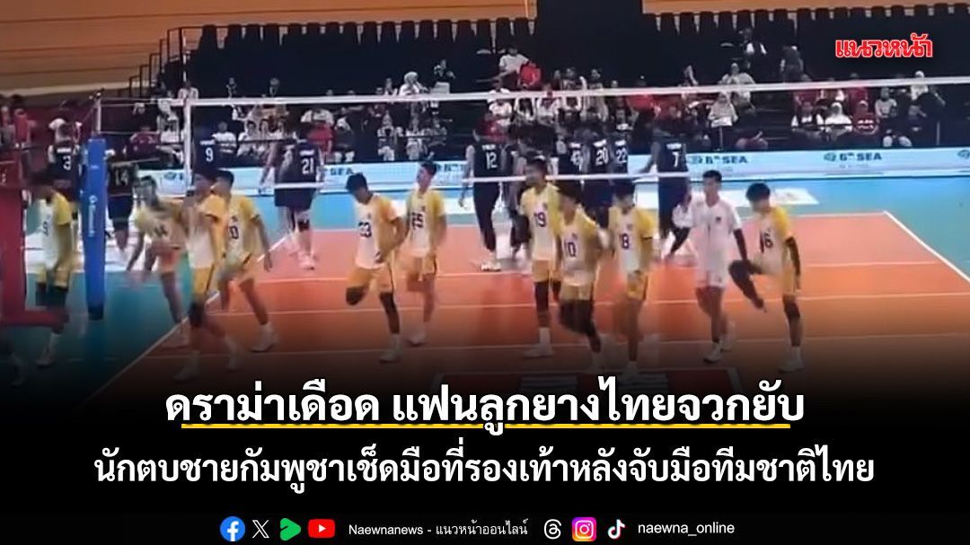 ดราม่าเดือด แฟนลูกยางไทยจวกยับ นักตบชายกัมพูชาเช็ดมือที่รองเท้าหลังจับมือทีมชาติไทย ชมคลิป