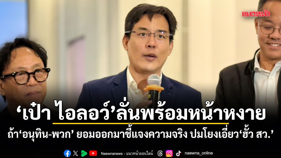 เป๋า ไอลอว์ ลั่นพร้อมหน้าหงาย ถ้าอนุทิน-พวก ยอมออกมาชี้แจงความจริง ปมโยงเอี่ยวฮั้ว สว.