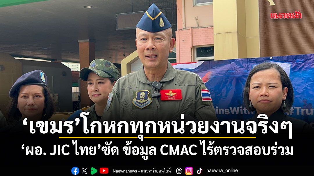 เขมรโกหกทุกหน่วยงานจริงๆ ผอ. JIC ไทย ซัด ข้อมูล CMAC ไร้ตรวจสอบร่วม ย้ำตัวเลขกระสุนคลัสเตอร์ยังไร้หลักฐานพิสูจน์