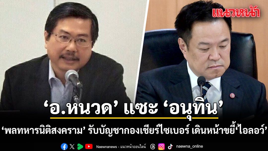‘อ.หนวด’ แซะ ‘อนุทิน’ พลทหารนิติสงคราม รับบัญชากองเชียร์ไซเบอร์ เดินหน้าขยี้‘ไอลอว์’