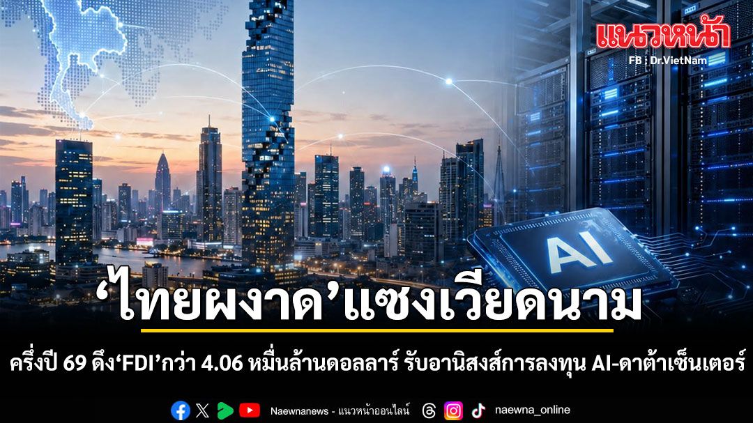 ไทยผงาด แซงเวียดนาม! ครึ่งปี 69 ดึง FDI กว่า 4.06 หมื่นล้านดอลลาร์ รับอานิสงส์การลงทุน AI-ดาต้าเซ็นเตอร์