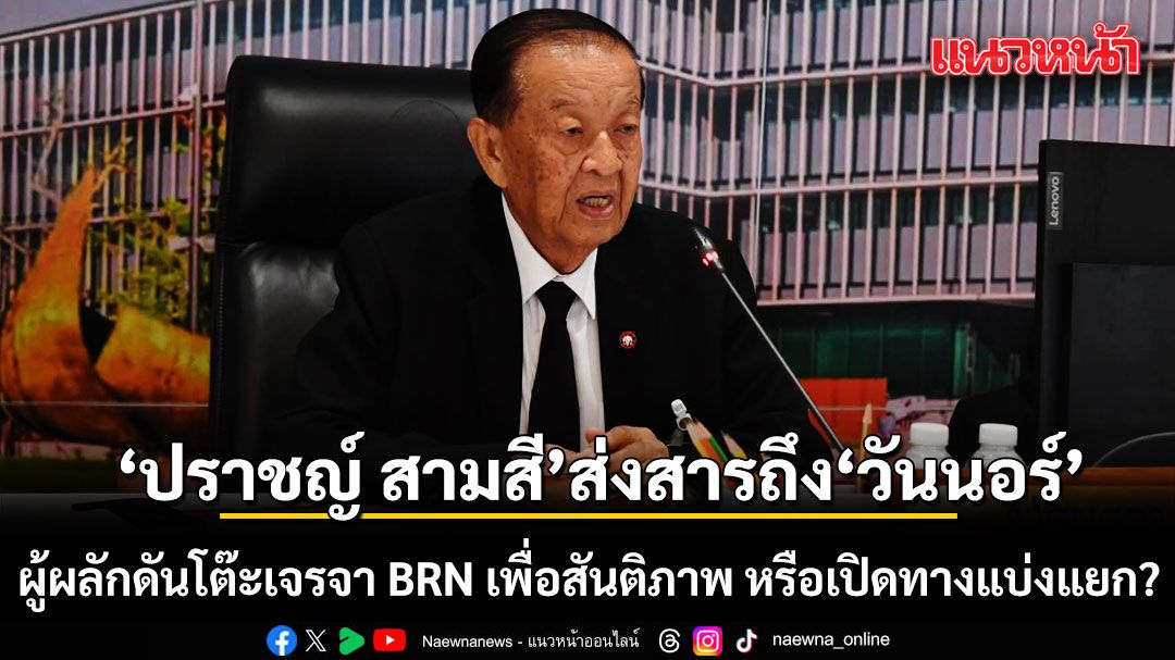 ปราชญ์ สามสี ส่งสารตรงถึง 'วันนอร์' ผู้ผลักดันโต๊ะเจรจา BRN เพื่อสันติภาพ หรือเปิดทางแบ่งแยก?