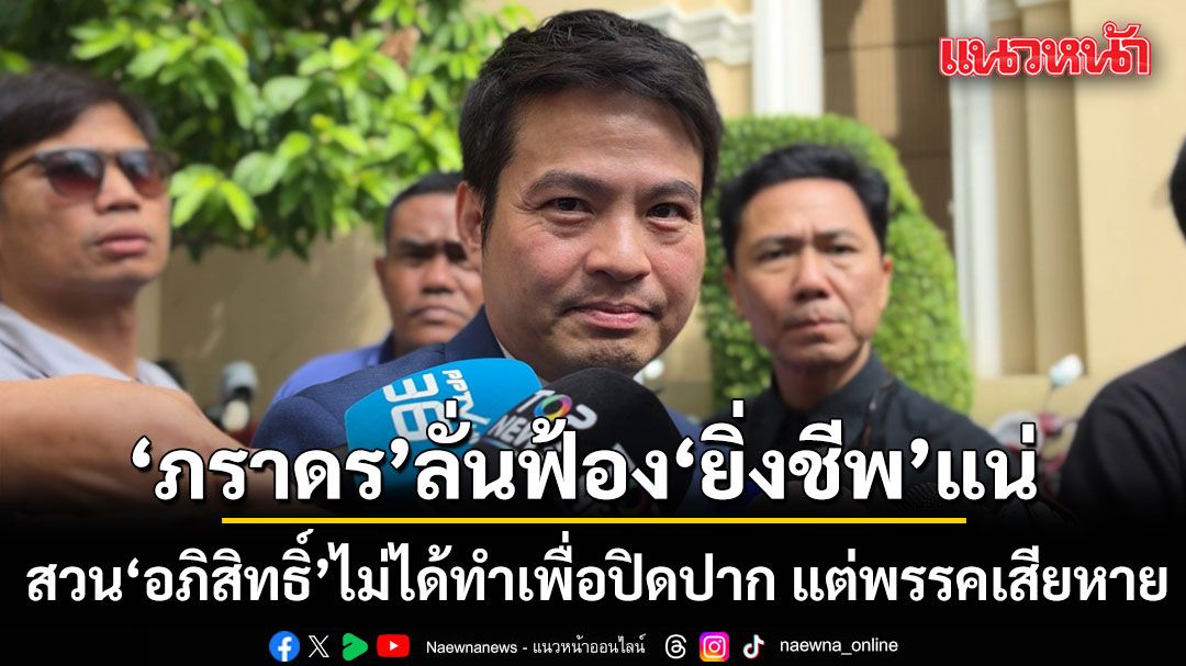 ‘ภราดร’ เดินหน้าฟ้อง ‘ยิ่งชีพ’ สวน ‘อภิสิทธิ์’ ไม่ได้ทำเพื่อปิดปาก แต่พรรคเสียหาย