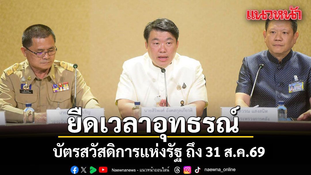 ยืดเวลาอุทธรณ์ บัตรสวัสดิการแห่งรัฐ ถึง 31 ส.ค.69 ปลดล็อกเกณฑ์รถเก่าเกิน 20 ปีออก