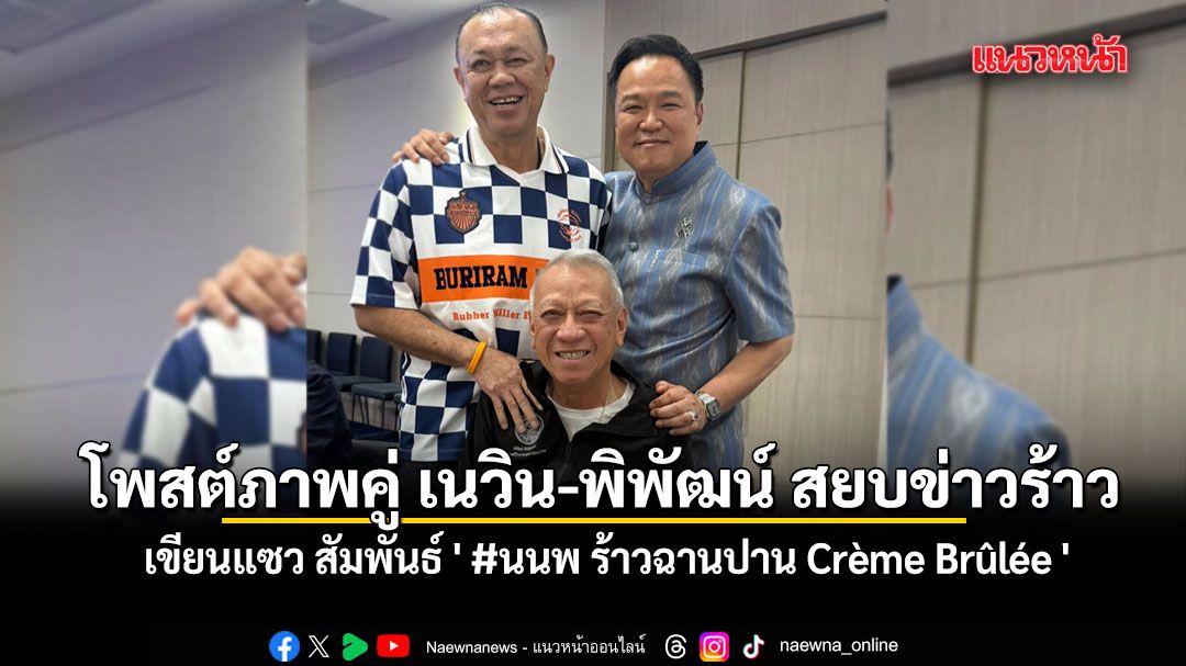 อนุทิน โพสต์ภาพคู่ เนวิน-พิพัฒน์ สยบข่าวร้าว เขียนแซว สัมพันธ์ ' #นนพ ร้าวฉานปาน Crème Brûlée '