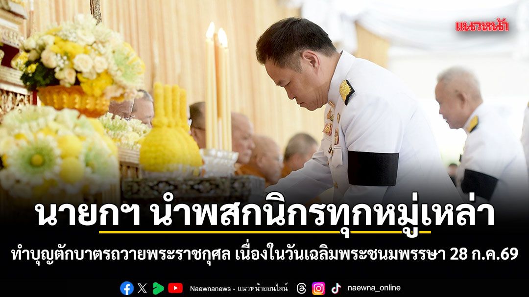 นายกฯ นำพสกนิกรทุกหมู่เหล่า ทำบุญตักบาตรถวายพระราชกุศล เนื่องในวันเฉลิมพระชนมพรรษา 28 ก.ค.69