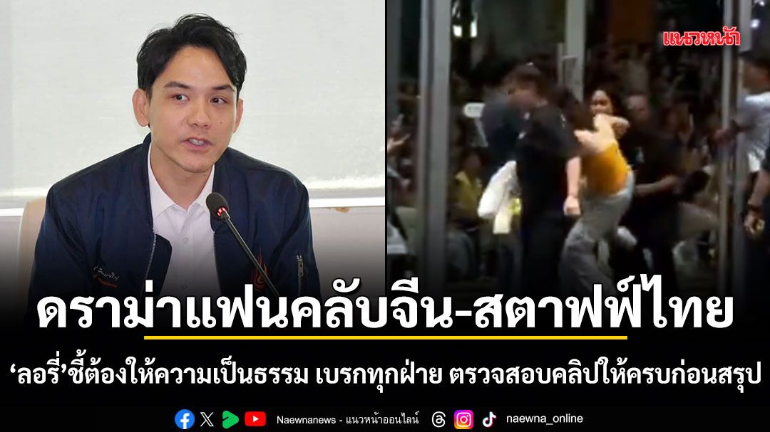 ลอรี่ ชี้ดราม่าแฟนคลับจีน-สตาฟฟ์ไทย ต้องให้ความเป็นธรรม เบรกทุกฝ่าย ตรวจสอบคลิปให้ครบก่อนสรุป