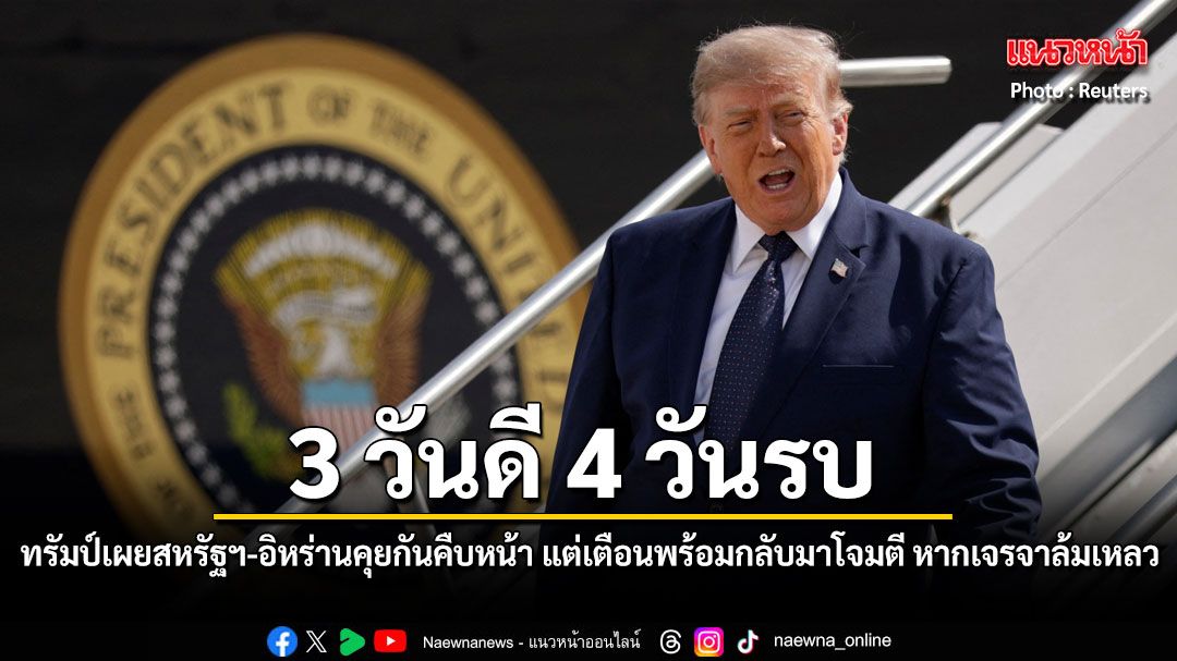 3 วันดี 4 วันรบ ทรัมป์เผยสหรัฐฯ-อิหร่านคุยกันคืบหน้า แต่เตือนพร้อมกลับมาโจมตี หากเจรจาล้มเหลว